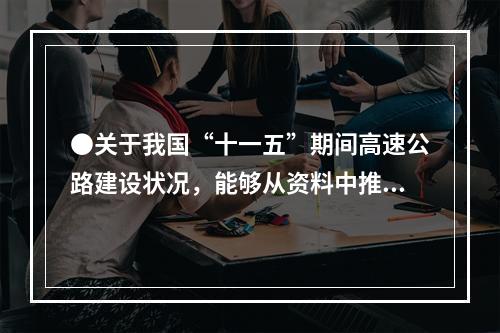 ●关于我国“十一五”期间高速公路建设状况，能够从资料中推出的