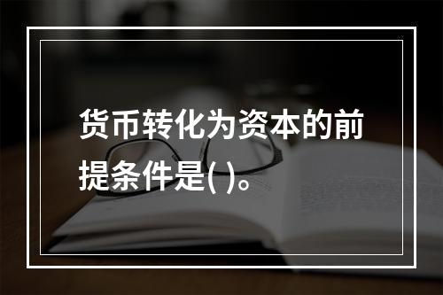 货币转化为资本的前提条件是( )。