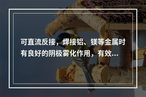 可直流反接，焊接铝、镁等金属时有良好的阴极雾化作用，有效去除