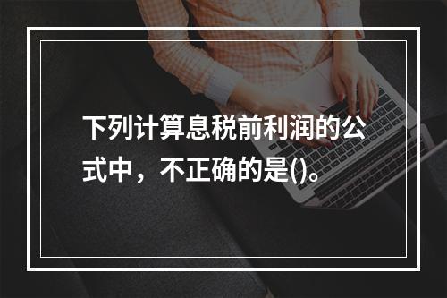 下列计算息税前利润的公式中，不正确的是()。