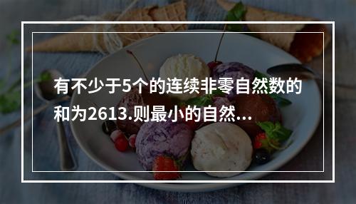 有不少于5个的连续非零自然数的和为2613.则最小的自然数的