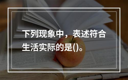 下列现象中，表述符合生活实际的是()。