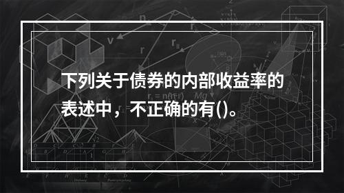 下列关于债券的内部收益率的表述中，不正确的有()。