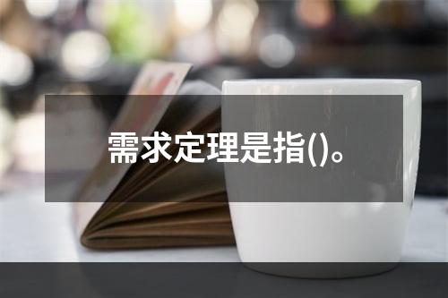 需求定理是指()。