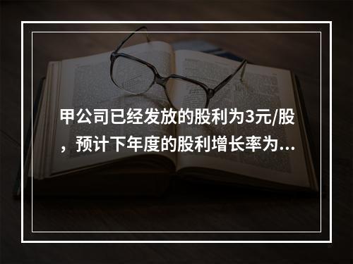 甲公司已经发放的股利为3元/股，预计下年度的股利增长率为11