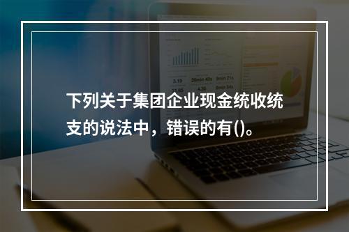 下列关于集团企业现金统收统支的说法中，错误的有()。