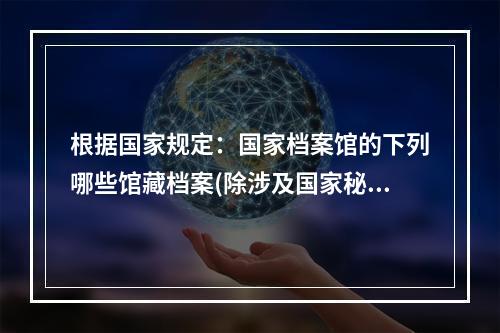 根据国家规定：国家档案馆的下列哪些馆藏档案(除涉及国家秘密、