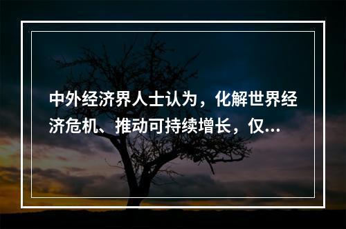 中外经济界人士认为，化解世界经济危机、推动可持续增长，仅靠中