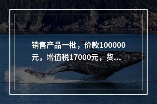 销售产品一批，价款100000元，增值税17000元，货款尚