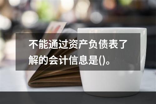 不能通过资产负债表了解的会计信息是()。