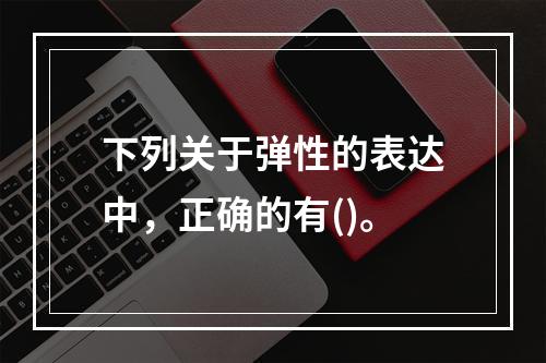 下列关于弹性的表达中，正确的有()。