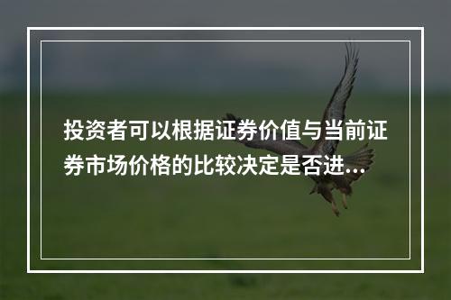 投资者可以根据证券价值与当前证券市场价格的比较决定是否进行证