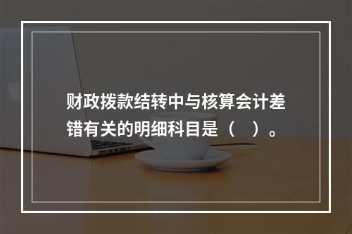 财政拨款结转中与核算会计差错有关的明细科目是（　）。