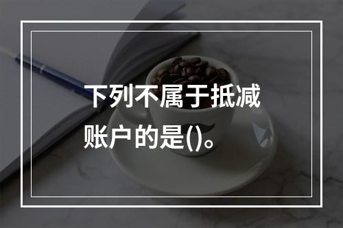 下列不属于抵减账户的是()。