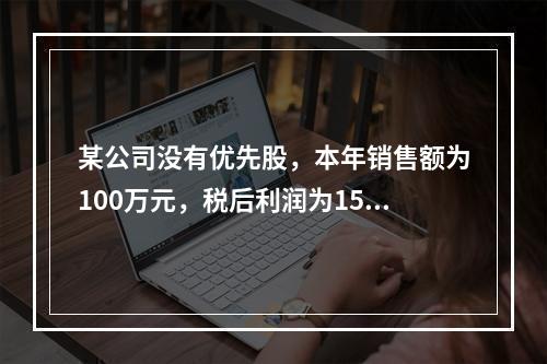 某公司没有优先股，本年销售额为100万元，税后利润为15万元