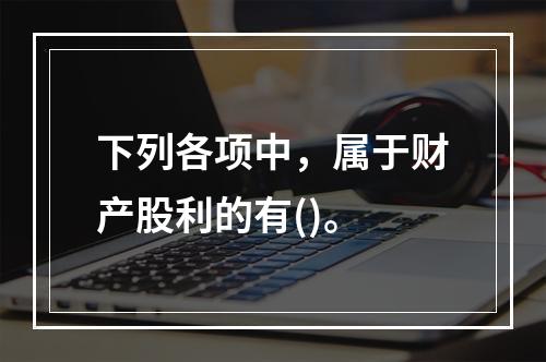 下列各项中，属于财产股利的有()。