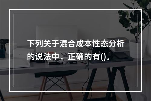 下列关于混合成本性态分析的说法中，正确的有()。