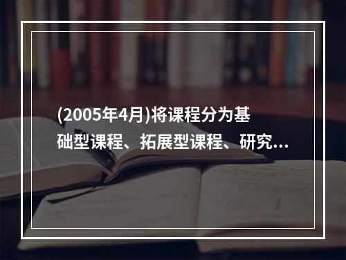 (2005年4月)将课程分为基础型课程、拓展型课程、研究型课