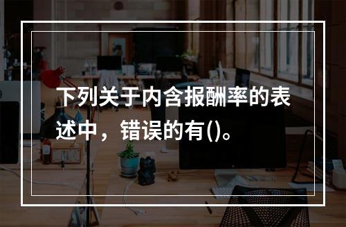 下列关于内含报酬率的表述中，错误的有()。