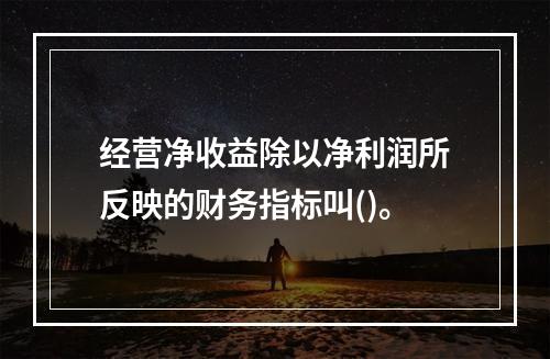 经营净收益除以净利润所反映的财务指标叫()。