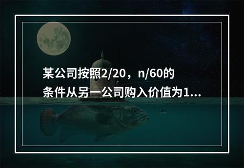 某公司按照2/20，n/60的条件从另一公司购入价值为100