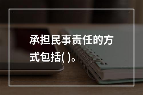 承担民事责任的方式包括( )。