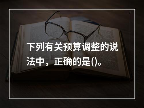 下列有关预算调整的说法中，正确的是()。