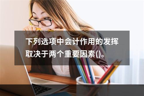 下列选项中会计作用的发挥取决于两个重要因素()。