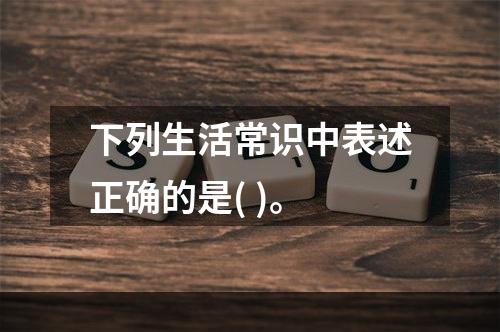 下列生活常识中表述正确的是( )。