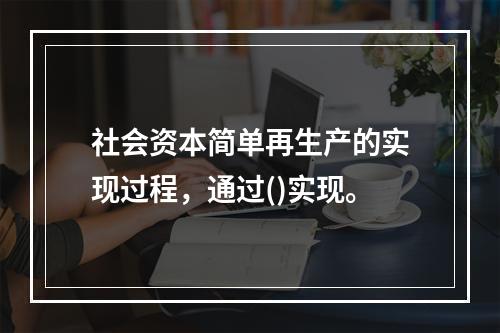 社会资本简单再生产的实现过程，通过()实现。