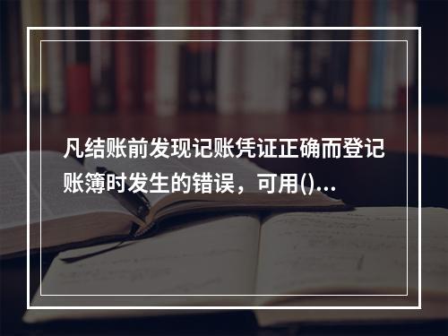 凡结账前发现记账凭证正确而登记账簿时发生的错误，可用()更正