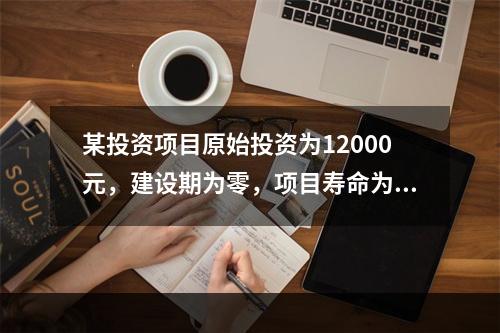 某投资项目原始投资为12000元，建设期为零，项目寿命为3年