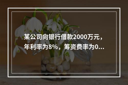 某公司向银行借款2000万元，年利率为8%，筹资费率为0.5