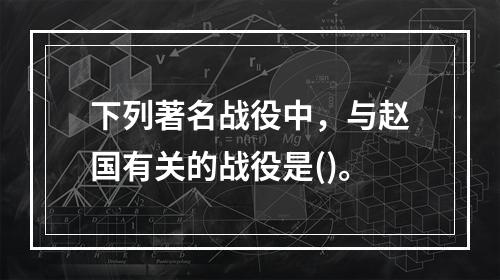 下列著名战役中，与赵国有关的战役是()。