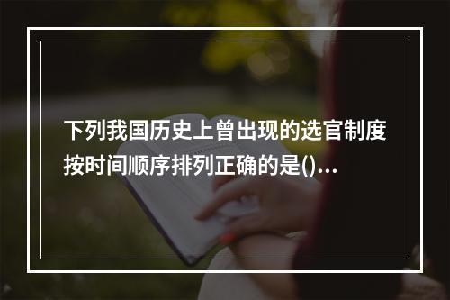 下列我国历史上曾出现的选官制度按时间顺序排列正确的是()。①