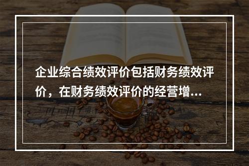 企业综合绩效评价包括财务绩效评价，在财务绩效评价的经营增长状