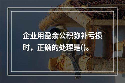 企业用盈余公积弥补亏损时，正确的处理是()。