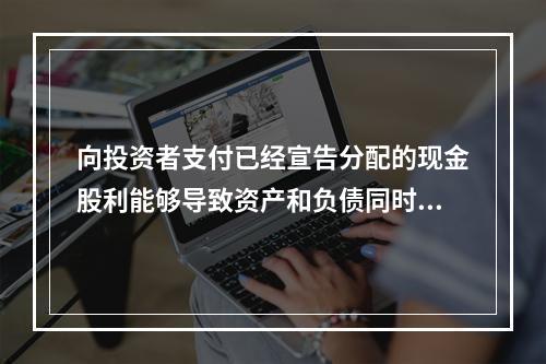 向投资者支付已经宣告分配的现金股利能够导致资产和负债同时增加