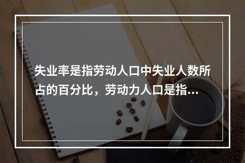 失业率是指劳动人口中失业人数所占的百分比，劳动力人口是指年龄