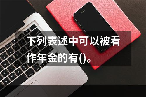 下列表述中可以被看作年金的有()。