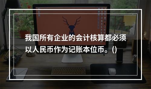 我国所有企业的会计核算都必须以人民币作为记账本位币。()