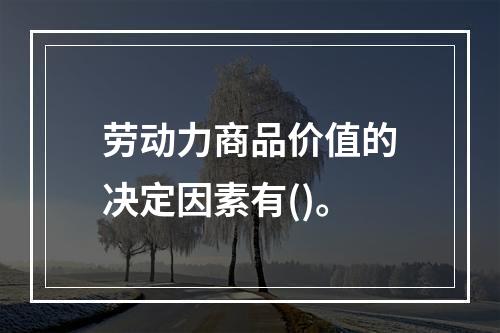 劳动力商品价值的决定因素有()。