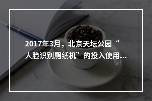 2017年3月，北京天坛公园“人脸识别厕纸机”的投入使用使“