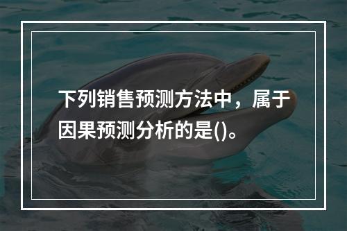 下列销售预测方法中，属于因果预测分析的是()。