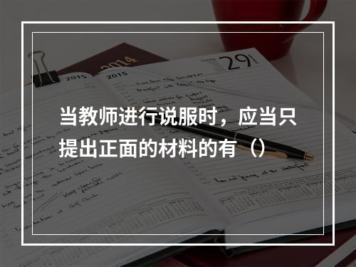 当教师进行说服时，应当只提出正面的材料的有（）