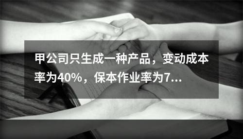 甲公司只生成一种产品，变动成本率为40%，保本作业率为70%