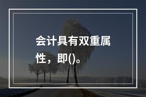 会计具有双重属性，即()。