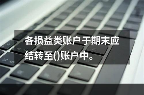 各损益类账户于期末应结转至()账户中。