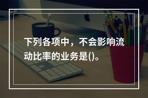 下列各项中，不会影响流动比率的业务是()。