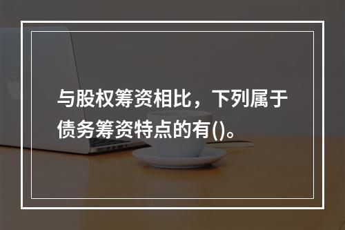 与股权筹资相比，下列属于债务筹资特点的有()。